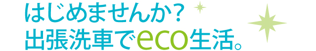 はじめませんか？出張洗車でeco生活。